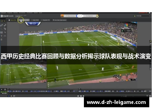 西甲历史经典比赛回顾与数据分析揭示球队表现与战术演变