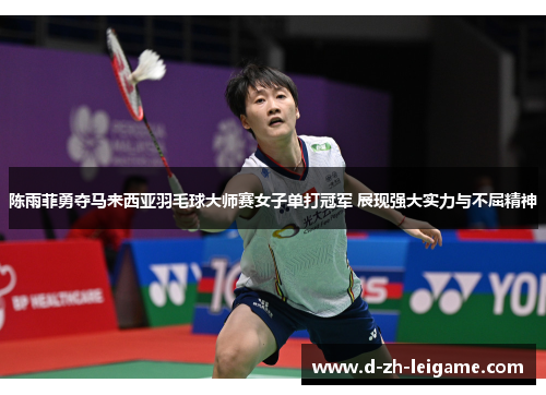 陈雨菲勇夺马来西亚羽毛球大师赛女子单打冠军 展现强大实力与不屈精神