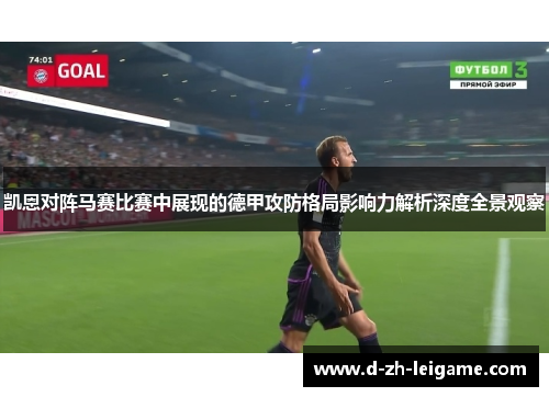 凯恩对阵马赛比赛中展现的德甲攻防格局影响力解析深度全景观察 凯恩对阵马赛比赛中展现的德甲攻防格局影响力解析深度全景观察