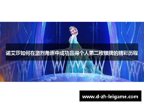 诺艾莎如何在激烈角逐中成功赢得个人第二枚银牌的精彩历程