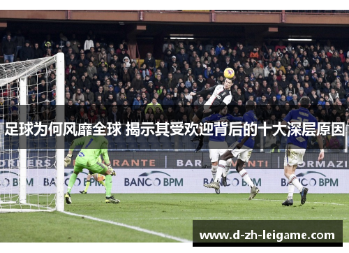 足球为何风靡全球 揭示其受欢迎背后的十大深层原因 足球为何风靡全球 揭示其受欢迎背后的十大深层原因
