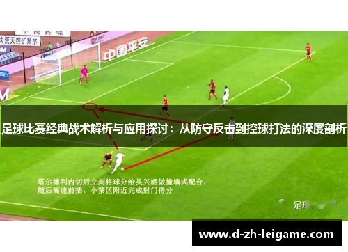 足球比赛经典战术解析与应用探讨:从防守反击到控球打法的深度剖析 足球比赛经典战术解析与应用探讨:从防守反击到控球打法的深度剖析