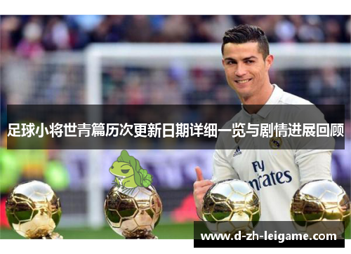 足球小将世青篇历次更新日期详细一览与剧情进展回顾