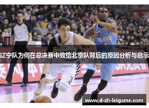 辽宁队为何在总决赛中败给北京队背后的原因分析与启示 辽宁队为何在总决赛中败给北京队背后的原因分析与启示