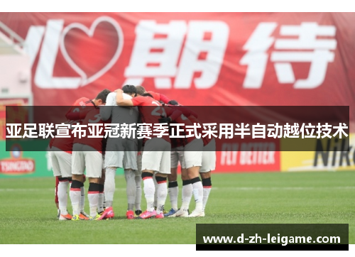 亚足联宣布亚冠新赛季正式采用半自动越位技术 亚足联宣布亚冠新赛季正式采用半自动越位技术
