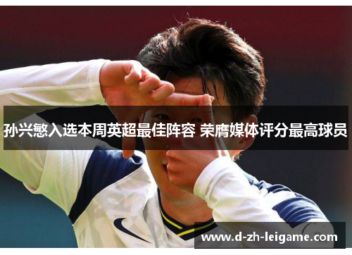 孙兴慜入选本周英超最佳阵容 荣膺媒体评分最高球员 孙兴慜入选本周英超最佳阵容 荣膺媒体评分最高球员