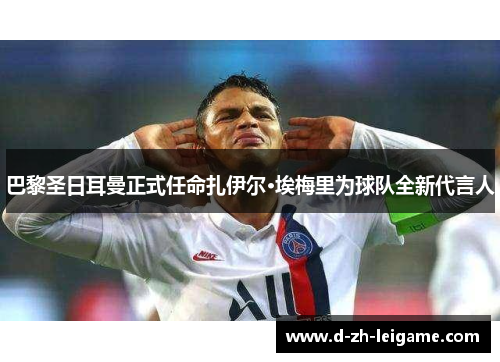 巴黎圣日耳曼正式任命扎伊尔·埃梅里为球队全新代言人 巴黎圣日耳曼正式任命扎伊尔·埃梅里为球队全新代言人