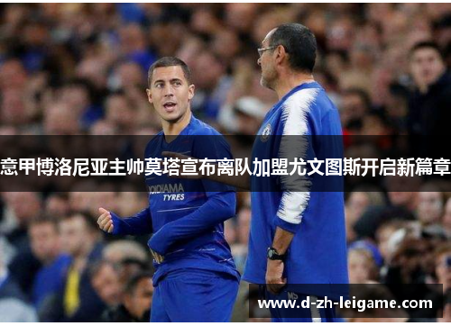 意甲博洛尼亚主帅莫塔宣布离队加盟尤文图斯开启新篇章 意甲博洛尼亚主帅莫塔宣布离队加盟尤文图斯开启新篇章