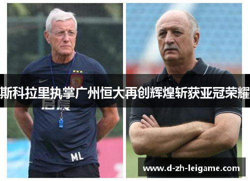 斯科拉里执掌广州恒大再创辉煌斩获亚冠荣耀 斯科拉里执掌广州恒大再创辉煌斩获亚冠荣耀