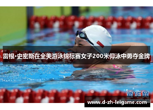 雷根·史密斯在全美游泳锦标赛女子200米仰泳中勇夺金牌