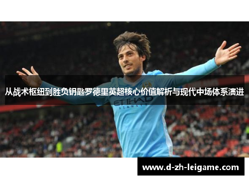 从战术枢纽到胜负钥匙罗德里英超核心价值解析与现代中场体系演进